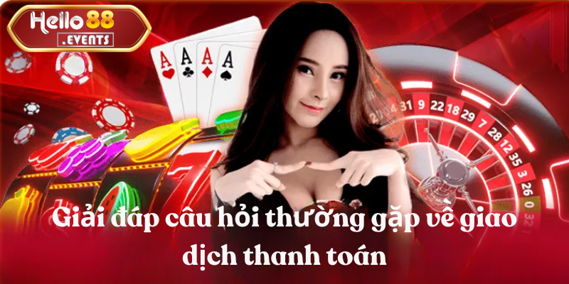 Giải đáp chi tiết các câu hỏi thường gặp về HELLO88 4 Giải đáp câu hỏi thường gặp về giao dịch thanh toán tại HELLO88