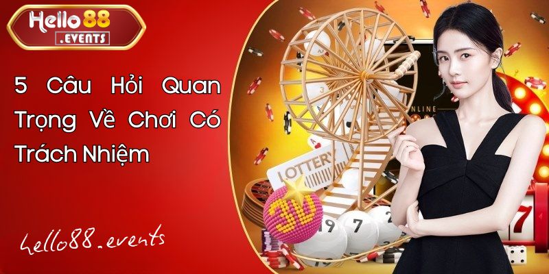 Chơi Có Trách Nhiệm – Nguyên Tắc Quan Trọng Khi Cá Cược Hello88 5 5 Câu Hỏi Quan Trọng Về Chơi Có Trách Nhiệm & Giải Đáp Chi Tiết