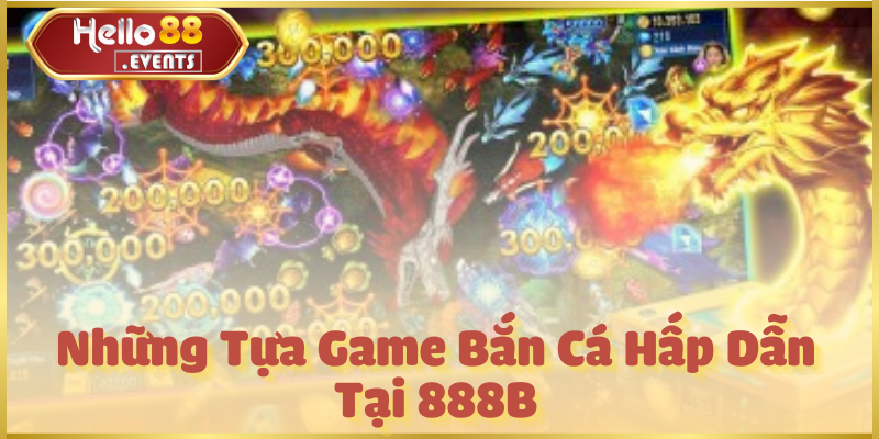 Bắn cá 888B - Tổng hợp thông tin game tại Hello88 3 Những Tựa Game Bắn Cá Hấp Dẫn Tại 888B