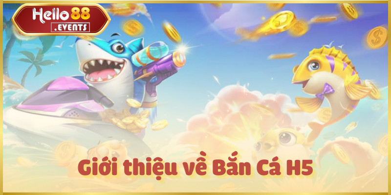 Bắn Cá H5 – Săn thưởng hấp dẫn, giải trí mọi lúc tại Hello88 2 Giới thiệu về Bắn Cá H5