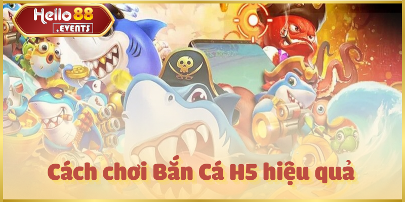 Bắn Cá H5 – Săn thưởng hấp dẫn, giải trí mọi lúc tại Hello88 3 Cách chơi Bắn Cá H5 hiệu quả