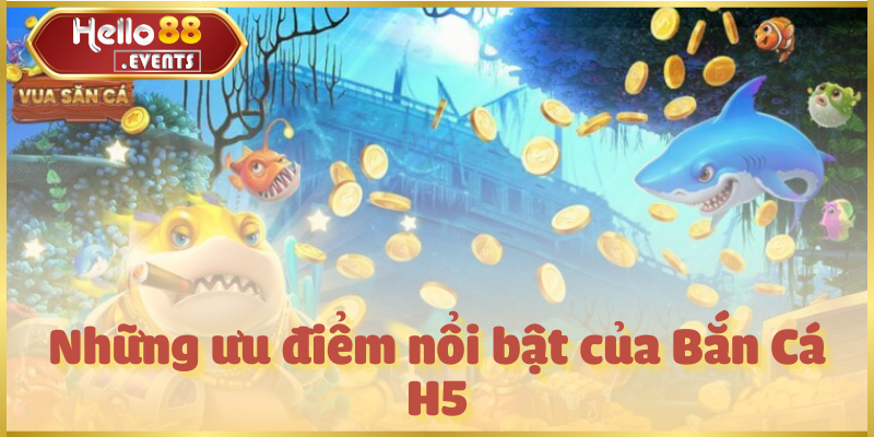 Bắn Cá H5 – Săn thưởng hấp dẫn, giải trí mọi lúc tại Hello88 4 Những ưu điểm nổi bật của Bắn Cá H5