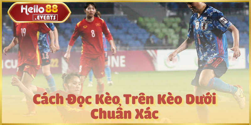 Kèo Trên Kèo Dưới: Đọc Kèo & Kinh Nghiệm Cá Cược Hello88 3 Cách Đọc Kèo Trên Kèo Dưới Chuẩn Xác