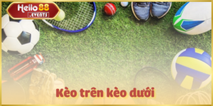 Kèo Trên Kèo Dưới: Cách Đọc Kèo & Kinh Nghiệm Cá Cược Hello88