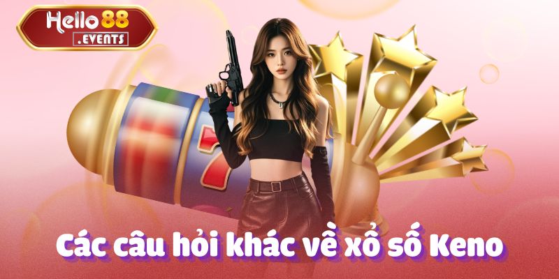Xổ số Keno - Tổng hợp thông tin chi tiết tại Hello88 5 Các câu hỏi khác về xổ số Keno tại Hello88