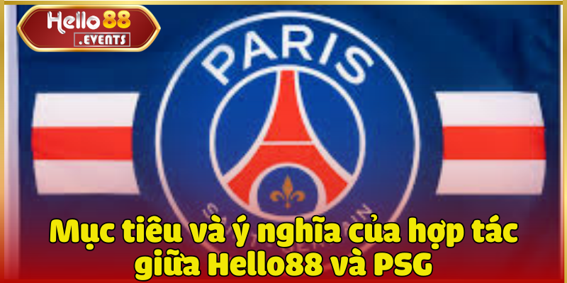 Đội bóng đại diện hợp tác 2025: PSG 3 Mục tiêu và ý nghĩa của hợp tác giữa Hello88 và PSG
