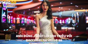  Anh Nguyễn Văn Dũng Ăn 900 Triệu Từ Baccarat Tại Hello88
