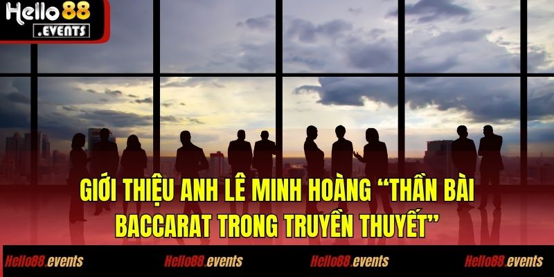 Anh Hoàng – ẵm trọn 500 triệu từ Baccarat, chiến thuật quá đỉnh! 2 Giới thiệu anh Lê Minh Hoàng “thần bài baccarat trong truyền thuyết”