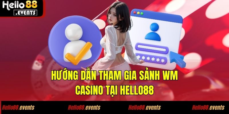 WM Casino - Dẫn Đầu Xu Hướng Cá Cược Hiện Đại Và Uy Tín 5 Hướng dẫn tham gia sảnh WM Casino tại Hello88