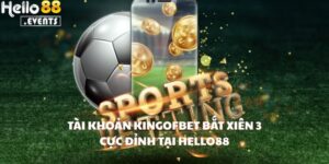  Tài Khoản KingOfBet Bắt Xiên 3 Cực Đỉnh Tại Hello88