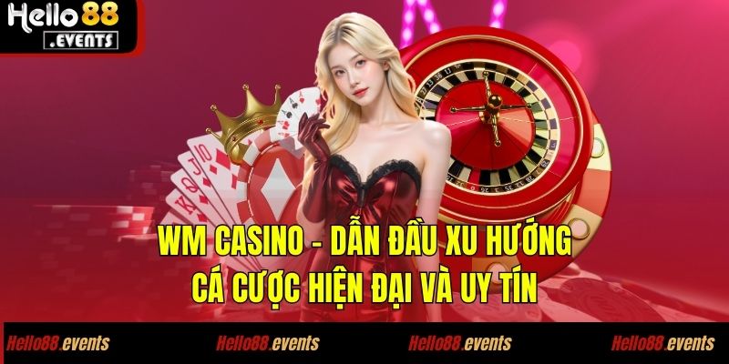 WM Casino - Dẫn Đầu Xu Hướng Cá Cược Hiện Đại Và Uy Tín 1 WM Casino